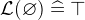 $\mathcal{L}(\emptyset ) \mathrel {\widehat=}\mathord {\top }$