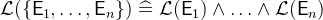 $\mathcal{L}(\{ \textsf{E}_1,\ldots ,\textsf{E}_ n\} ) \mathrel {\widehat=}\mathcal{L}(\textsf{E}_1) \land \ldots \land \mathcal{L}(\textsf{E}_ n)$