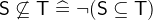 $\textsf{S}\not\subseteq \textsf{T}\mathrel {\widehat=}\lnot (\textsf{S}\subseteq \textsf{T})$