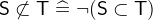 $\textsf{S}\not\subset \textsf{T}\mathrel {\widehat=}\lnot (\textsf{S}\subset \textsf{T})$