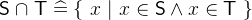 $\textsf{S}\mathbin {\mkern 1mu\cap \mkern 1mu}\textsf{T}\mathrel {\widehat=}\{ ~ x~ |~ x\in \textsf{S}\land x\in \textsf{T}~ \} $