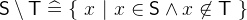 $\textsf{S}\setminus \textsf{T}\mathrel {\widehat=}\{ ~ x~ |~ x\in \textsf{S}\land x\not\in \textsf{T}~ \} $