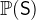 $\mathop {\mathbb P\hbox{}}\nolimits (\textsf{S})$