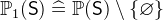 $\mathop {\mathbb P\hbox{}}\nolimits _1(\textsf{S}) \mathrel {\widehat=}\mathop {\mathbb P\hbox{}}\nolimits (\textsf{S})\setminus \{ \emptyset \} $