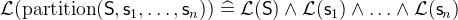 $\mathcal{L}(\mathrm{partition}(\textsf{S},\textsf{s}_1,\ldots ,\textsf{s}_ n)) \mathrel {\widehat=}\mathcal{L}(\textsf{S}) \land \mathcal{L}(\textsf{s}_1) \land \ldots \land \mathcal{L}(\textsf{s}_ n)$