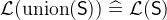 $\mathcal{L}(\mathrm{union}(\textsf{S})) \mathrel {\widehat=}\mathcal{L}(\textsf{S})$