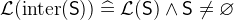 $\mathcal{L}(\mathrm{inter}(\textsf{S})) \mathrel {\widehat=}\mathcal{L}(\textsf{S}) \land \textsf{S}\neq \emptyset $