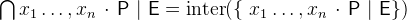 $\bigcap \nolimits x_1\ldots ,x_ n~ \mathord {\mkern 1mu\cdot \mkern 1mu}~ \textsf{P}~ |~ \textsf{E}= \mathop {\mathrm{inter}}\nolimits (\{ ~ x_1\ldots ,x_ n~ \mathord {\mkern 1mu\cdot \mkern 1mu}~ \textsf{P}~ |~ \textsf{E}\} )$