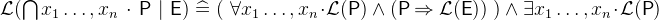 $\mathcal{L}(\bigcap \nolimits x_1\ldots ,x_ n~ \mathord {\mkern 1mu\cdot \mkern 1mu}~ \textsf{P}~ |~ \textsf{E}) \mathrel {\widehat=}(~ \forall x_1\ldots ,x_ n \mathord {\mkern 1mu\cdot \mkern 1mu}\mathcal{L}(\textsf{P}) \land (\textsf{P}\mathbin \Rightarrow \mathcal{L}(\textsf{E}))~ ) \land \exists x_1\ldots ,x_ n \mathord {\mkern 1mu\cdot \mkern 1mu}\mathcal{L}(\textsf{P})$