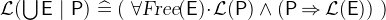 $\mathcal{L}(\bigcup \nolimits \textsf{E}~ |~ \textsf{P}) \mathrel {\widehat=}(~ \forall \textsl{Free}(\textsf{E}) \mathord {\mkern 1mu\cdot \mkern 1mu}\mathcal{L}(\textsf{P}) \land (\textsf{P}\mathbin \Rightarrow \mathcal{L}(\textsf{E}))~ )$