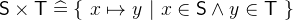 $\textsf{S}\mathbin \times \textsf{T}\mathrel {\widehat=}\{ ~ x\mapsto y~ |~ x\in \textsf{S}\land y\in \textsf{T}~ \} $