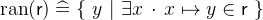 $\mathop {\mathrm{ran}}\nolimits (\textsf{r}) \mathrel {\widehat=}\{ ~ y~ |~ \exists x~ \mathord {\mkern 1mu\cdot \mkern 1mu}~  x\mapsto y\in \textsf{r}~ \} $