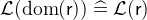 $\mathcal{L}(\mathop {\mathrm{dom}}\nolimits (\textsf{r})) \mathrel {\widehat=}\mathcal{L}(\textsf{r})$