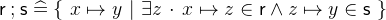 $\textsf{r}\mathbin ;\textsf{s}\mathrel {\widehat=}\{ ~ x \mapsto y~ |~ \exists z~ \mathord {\mkern 1mu\cdot \mkern 1mu}~ x \mapsto z \in \textsf{r}\land z \mapsto y\in \textsf{s}~ \} $