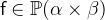 $\textsf{f}\in \mathop {\mathbb P\hbox{}}\nolimits (\alpha \mathbin \times \beta )$