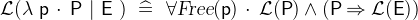 $\mathcal{L}(\lambda ~ \textsf{p}~ \mathord {\mkern 1mu\cdot \mkern 1mu}~ \textsf{P}~ |~ \textsf{E}~ )~ \mathrel {\widehat=}~  \forall \textsl{Free}(\textsf{p})~ \mathord {\mkern 1mu\cdot \mkern 1mu}~ \mathcal{L}(\textsf{P})\land (\textsf{P}\mathbin \Rightarrow \mathcal{L}(\textsf{E}))$