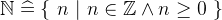 $\mathord {\mathbb N}\mathrel {\widehat=}\{ ~  n ~ |~  n\in \mathord {\mathbb Z}\land n\geq 0~ \} $