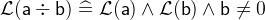 $\mathcal{L}(\textsf{a}\div \textsf{b}) \mathrel {\widehat=}\mathcal{L}(\textsf{a}) \land \mathcal{L}(\textsf{b}) \land \textsf{b}\neq 0$