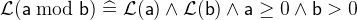 $\mathcal{L}(\textsf{a}\bmod \textsf{b}) \mathrel {\widehat=}\mathcal{L}(\textsf{a}) \land \mathcal{L}(\textsf{b}) \land \textsf{a}\geq 0 \land \textsf{b}> 0$