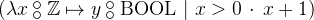 $(\lambda x\mathbin {\raisebox{0.6ex}{\ensuremath{\circ }}\mkern -9mu\raisebox{-0.6ex}{\ensuremath{\circ }}}\mathord {\mathbb Z}\mapsto y\mathbin {\raisebox{0.6ex}{\ensuremath{\circ }}\mkern -9mu\raisebox{-0.6ex}{\ensuremath{\circ }}}\mathord {\mathrm{BOOL}}~ |~  x>0 ~ \mathord {\mkern 1mu\cdot \mkern 1mu}~  x+1)$