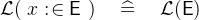 $\mathcal{L}(~ x \mathrel {:\mkern 1mu\in }\textsf{E}~ ) \quad \mathrel {\widehat=}\quad \mathcal{L}(\textsf{E})$