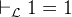 $\vdash _{\mathcal L} 1=1$