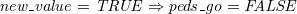 $\it  new\_ value = TRUE \mathbin \Rightarrow peds\_ go = FALSE $