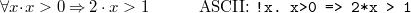 \[  \forall x \mathord {\mkern 1mu\cdot \mkern 1mu}x>0 \mathbin \Rightarrow 2\cdot x > 1 \qquad \quad \textrm{ASCII: } \texttt{!x.\  x>0\  =>\  2*x\  >\  1} \]