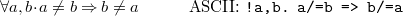 \[  \forall a,b \mathord {\mkern 1mu\cdot \mkern 1mu}a\neq b \mathbin \Rightarrow b\neq a \qquad \quad \textrm{ASCII: } \texttt{!a,b.\  a/=b\  =>\  b/=a}  \]