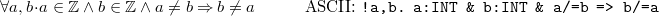 \[  \forall a,b \mathord {\mkern 1mu\cdot \mkern 1mu}a\in \mathord {\mathbb Z}\land b\in \mathord {\mathbb Z}\land a\neq b \mathbin \Rightarrow b\neq a \qquad \quad \textrm{ASCII: } \texttt{!a,b.\  a:INT \&  b:INT \&  a/=b => b/=a}  \]
