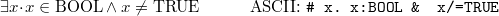 \[  \exists x \mathord {\mkern 1mu\cdot \mkern 1mu}x\in \mathord {\mathrm{BOOL}}\land x\neq \mathord {\mathrm{TRUE}}\qquad \quad \textrm{ASCII: } \texttt{\# x.\  x:BOOL\  \& \  x/=TRUE}  \]