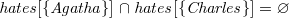 $\it  hates[\{  Agatha\}  ] \mathbin {\mkern 1mu\cap \mkern 1mu}hates[\{  Charles\}  ] = \emptyset $