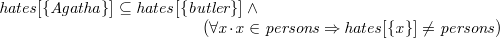 $\it  hates[\{  Agatha\}  ] \subseteq hates[\{  butler\}  ] \land \\ \hspace*{3,2 cm} (\forall x\mathord {\mkern 1mu\cdot \mkern 1mu}x\in persons \mathbin \Rightarrow hates[\{  x\}  ] \neq persons) $