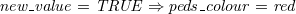 $\it  new\_ value = TRUE \mathbin \Rightarrow peds\_ colour = red $