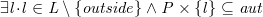 $\it  \exists l\mathord {\mkern 1mu\cdot \mkern 1mu}l\in L\setminus \{  outside\}  \land P\mathbin \times \{  l\}  \subseteq aut $