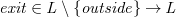 $\it  exit \in L\setminus \{  outside\}  \mathbin \rightarrow L $