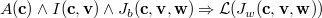 $A(\mathbf{c})\land I(\mathbf{c},\mathbf{v})\land J_ b(\mathbf{c},\mathbf{v},\mathbf{w}) \mathbin \Rightarrow \mathcal{L}(J_ w(\mathbf{c},\mathbf{v},\mathbf{w}))$