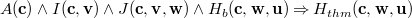 $A(\mathbf{c})\land I(\mathbf{c},\mathbf{v})\land J(\mathbf{c},\mathbf{v},\mathbf{w})\land H_ b(\mathbf{c},\mathbf{w},\mathbf{u}) \mathbin \Rightarrow H_{thm}(\mathbf{c},\mathbf{w},\mathbf{u})$