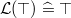 $\mathcal{L}(\mathord {\top }) \mathrel {\widehat=}\mathord {\top }$