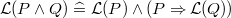 $\mathcal{L}(P\land Q) \mathrel {\widehat=}\mathcal{L}(P) \land (P \mathbin \Rightarrow \mathcal{L}(Q))$