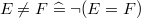 $E \neq F \mathrel {\widehat=}\lnot ( E=F)$