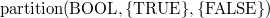 $\mathrm{partition}(\mathord {\mathrm{BOOL}},\{ \mathord {\mathrm{TRUE}}\} ,\{ \mathord {\mathrm{FALSE}}\} )$