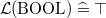 $\mathcal{L}(\mathord {\mathrm{BOOL}}) \mathrel {\widehat=}\mathord {\top }$