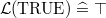 $\mathcal{L}(\mathord {\mathrm{TRUE}}) \mathrel {\widehat=}\mathord {\top }$