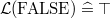 $\mathcal{L}(\mathord {\mathrm{FALSE}}) \mathrel {\widehat=}\mathord {\top }$