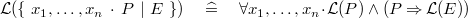 $\mathcal{L}(\{ ~ x_1,\ldots ,x_ n~ \mathord {\mkern 1mu\cdot \mkern 1mu}~ P~ |~ E~ \} ) \quad \mathrel {\widehat=}\quad \forall x_1,\ldots ,x_ n \mathord {\mkern 1mu\cdot \mkern 1mu}\mathcal{L}(P) \land (P \mathbin \Rightarrow \mathcal{L}(E))$
