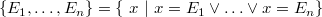 $\{ E_1,\ldots ,E_ n\}  = \{ ~ x~ |~ x=E_1\lor \ldots \lor x=E_ n\} $