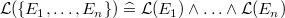$\mathcal{L}(\{ E_1,\ldots ,E_ n\} ) \mathrel {\widehat=}\mathcal{L}(E_1) \land \ldots \land \mathcal{L}(E_ n)$