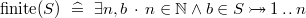 $\mathrm{finite}(S) ~ \mathrel {\widehat=}~  \exists n,b~ \mathord {\mkern 1mu\cdot \mkern 1mu}~ n\in \mathord {\mathbb N}\land b\in S\mathbin { \rightarrowtail \mkern -18mu\twoheadrightarrow } 1\mathbin {.\mkern 1mu.}n$