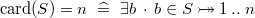 $\mathop {\mathrm{card}}\nolimits (S)=n ~ \mathrel {\widehat=}~  \exists b~ \mathord {\mkern 1mu\cdot \mkern 1mu}~ b\in S\mathbin { \rightarrowtail \mkern -18mu\twoheadrightarrow } 1\mathbin {.\mkern 1mu.}n$
